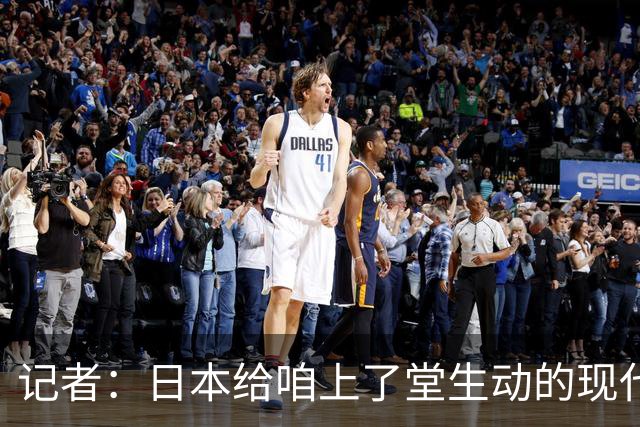 记者：日本给咱上了堂生动的现代篮球课 多项核心数据领先我们