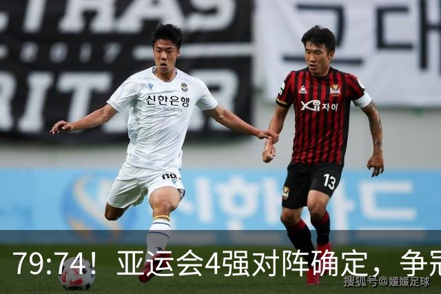 79:74！亚运会4强对阵确定，争冠球队退出竞争，中国男篮捡便宜